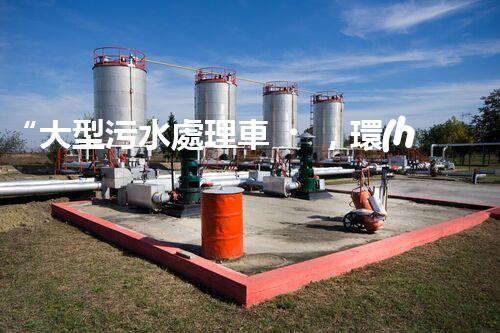 “大型污水處理車，環(huán)保先鋒，守護(hù)碧水藍(lán)天！”